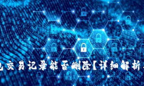 TP钱包交易记录能否删除?详细解析与指南