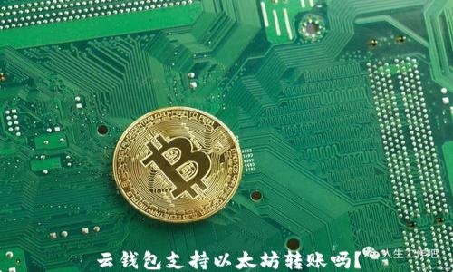 云钱包支持以太坊转账吗?