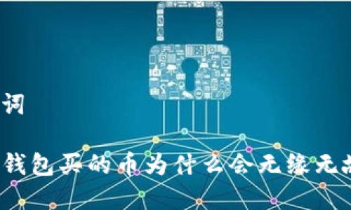 和关键词
通过TP钱包买的币为什么会无缘无故变少?