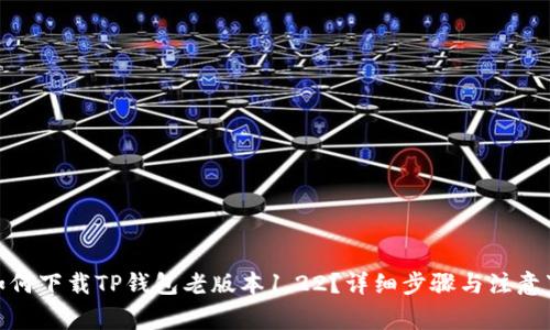 : 如何下载TP钱包老版本1.22?详细步骤与注意事项