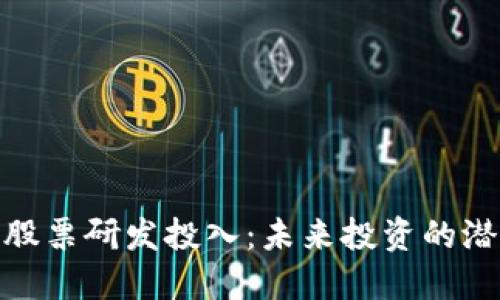 数字货币股票研发投入:未来投资的潜力与趋势