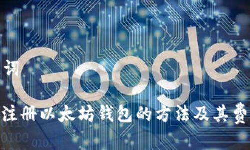 和关键词
: 手机注册以太坊钱包的方法及其费用分析