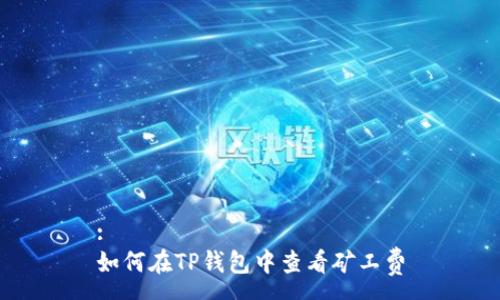:
如何在TP钱包中查看矿工费