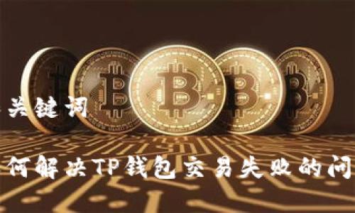 和关键词
如何解决TP钱包交易失败的问题