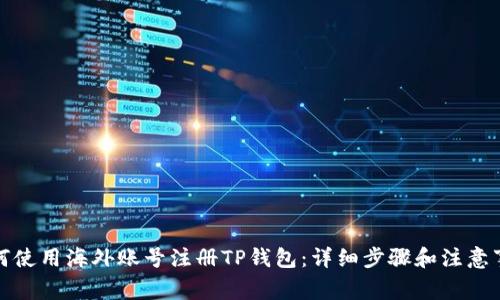 如何使用海外账号注册TP钱包:详细步骤和注意事项