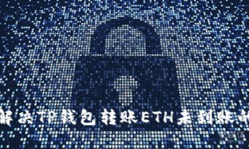 如何解决TP钱包转账ETH未到账的问题