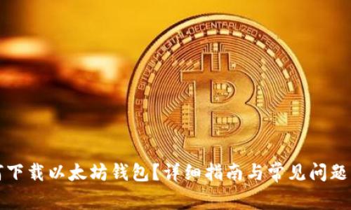 如何下载以太坊钱包?详细指南与常见问题解答