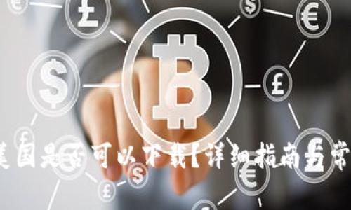 t p钱包在美国是否可以下载?详细指南与常见问题解答