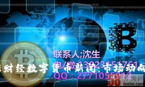 和关键词
2023年最新财经数字货币新闻:市场动向与未来趋势