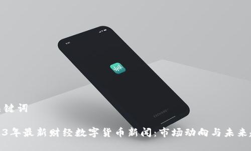 和关键词
2023年最新财经数字货币新闻:市场动向与未来趋势