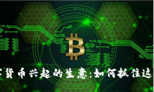 table
tr
td数字货币兴起的生意:如何抓住这一投资潮流