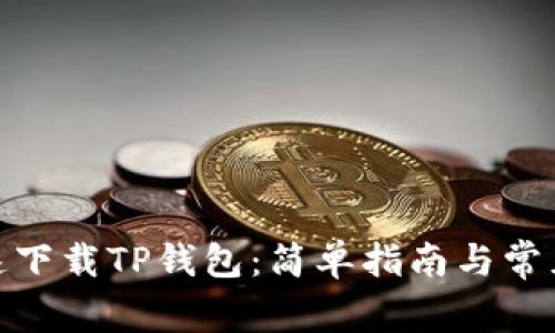 : 如何快速下载TP钱包:简单指南与常见问题解答