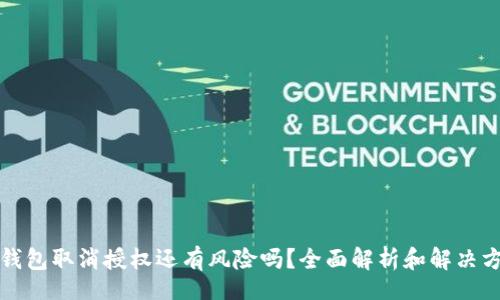 br
TP钱包取消授权还有风险吗?全面解析和解决方案
