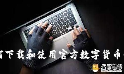 如何下载和使用官方数字货币平台