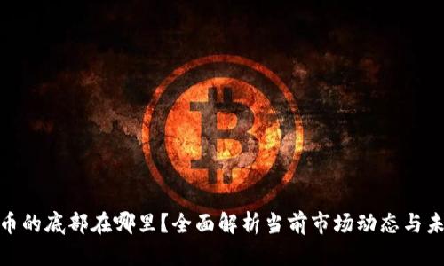 数字货币的底部在哪里?全面解析当前市场动态与未来趋势