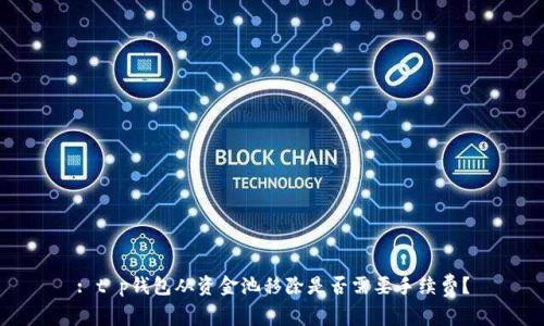 : t p钱包从资金池移除是否需要手续费?