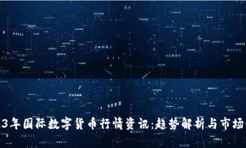 2023年国际数字货币行情资讯:趋势解析与市场预测