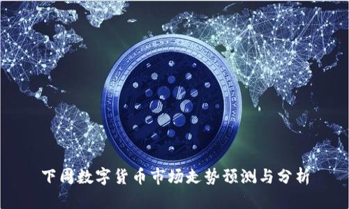 下周数字货币市场走势预测与分析