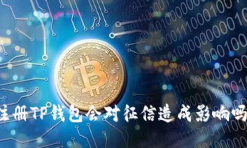 注册TP钱包会对征信造成影响吗?