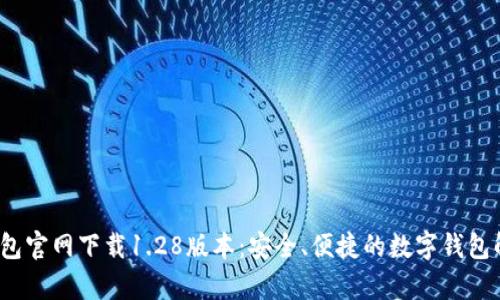 : t p钱包官网下载1.28版本:安全、便捷的数字钱包解决方案