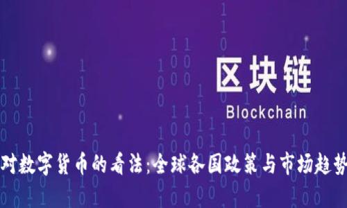 外国对数字货币的看法:全球各国政策与市场趋势分析