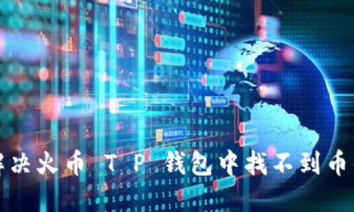 如何解决火币 T P 钱包中找不到币的问题