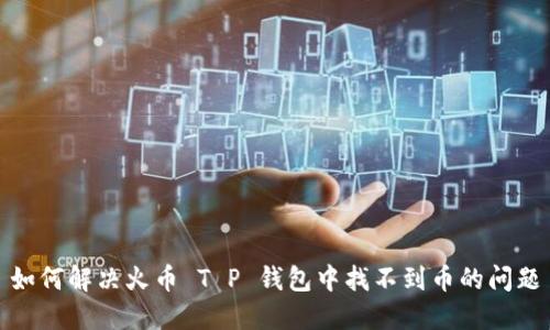 如何解决火币 T P 钱包中找不到币的问题