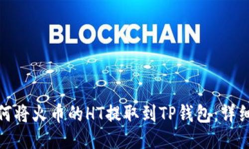 : 如何将火币的HT提取到TP钱包:详细指南