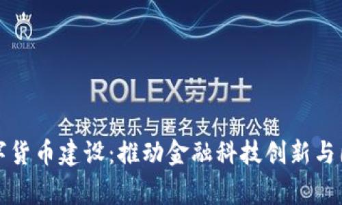 扎实推进数字货币建设:推动金融科技创新与国家经济发展