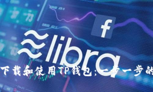如何下载和使用TP钱包:一步一步的指南
