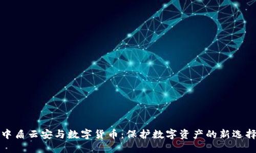 中盾云安与数字货币:保护数字资产的新选择