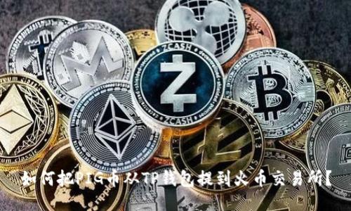 如何把PIG币从TP钱包提到火币交易所?