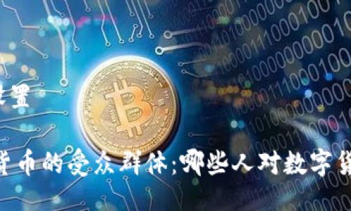 与关键词设置
biati数字货币的受众群体:哪些人对数字货币感兴趣?