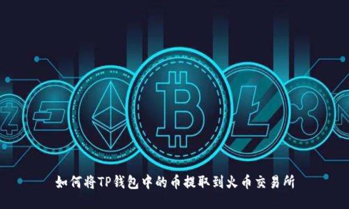 如何将TP钱包中的币提取到火币交易所