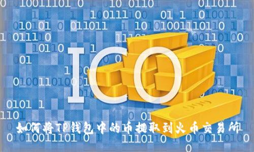 如何将TP钱包中的币提取到火币交易所