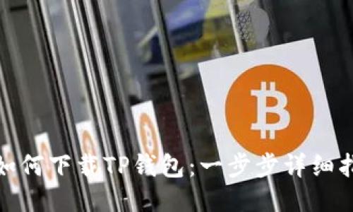 : 如何下载TP钱包:一步步详细指南