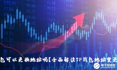 TP钱包可以更换地址吗?全面解读TP钱包地址变更问题