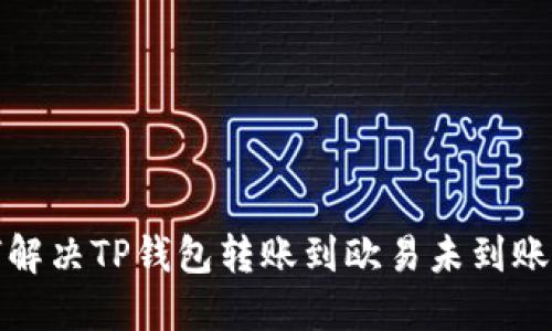 如何解决TP钱包转账到欧易未到账问题