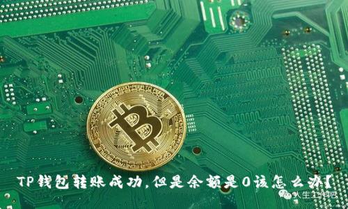 TP钱包转账成功,但是余额是0该怎么办?