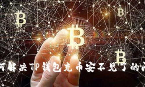 如何解决TP钱包充币安不见了的问题