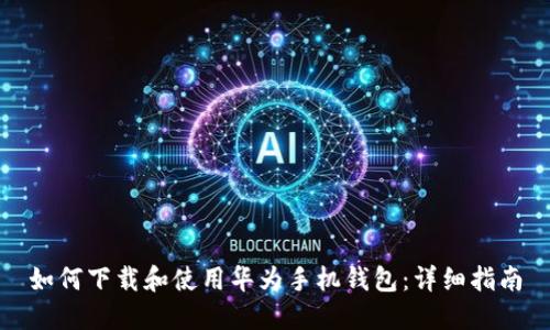 如何下载和使用华为手机钱包:详细指南