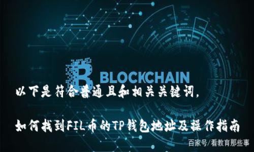 以下是符合普通且和相关关键词。
如何找到FIL币的TP钱包地址及操作指南