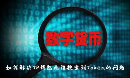 如何解决TP钱包无法搜索到Token的问题