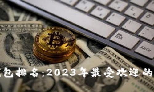 区块链钱包排名:2023年最受欢迎的钱包选择