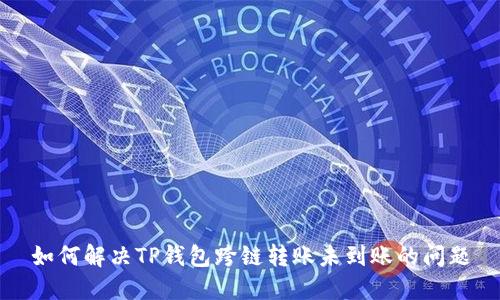 如何解决TP钱包跨链转账未到账的问题