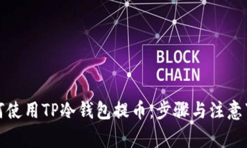如何使用TP冷钱包提币:步骤与注意事项