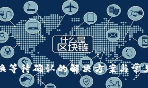 tp钱包兑换等待确认的解决方案与常见问题解析