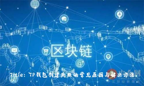 Title: TP钱包创建失败的常见原因与解决方法