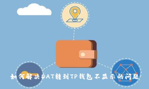 如何解决DAT转到TP钱包不显示的问题