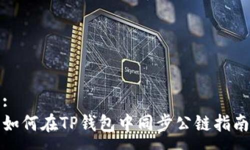 :
如何在TP钱包中同步公链指南